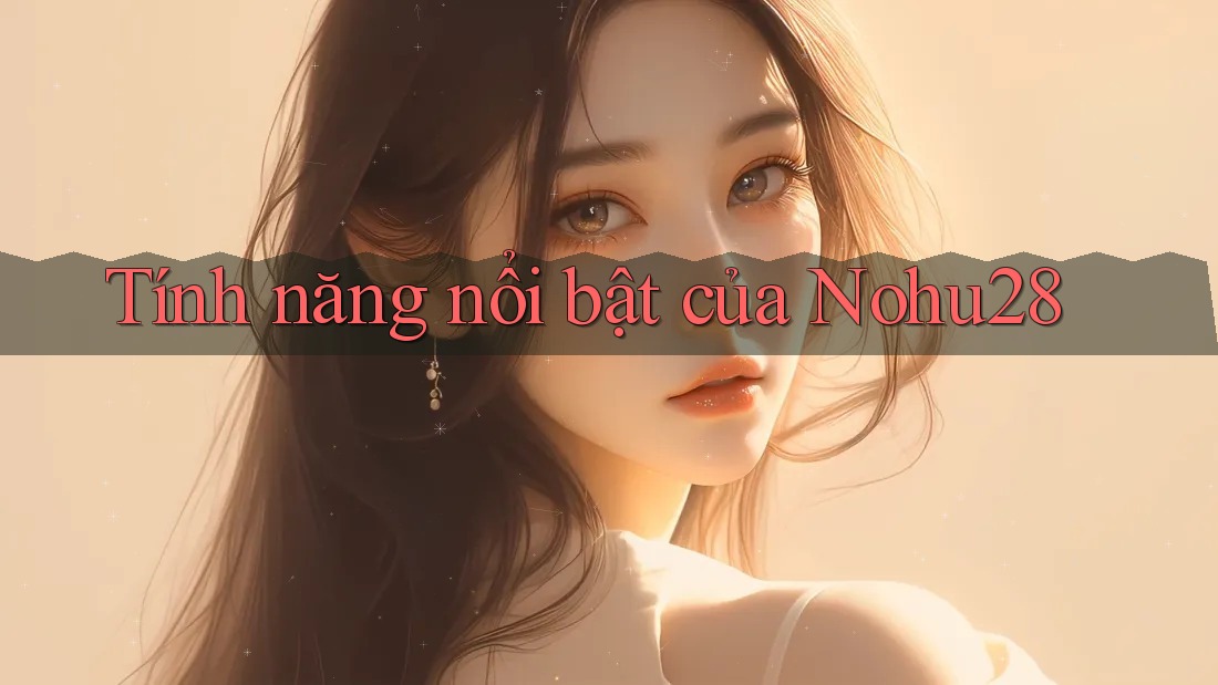 Tính năng nổi bật của Nohu28 Tính năng nổi bật của Nohu28