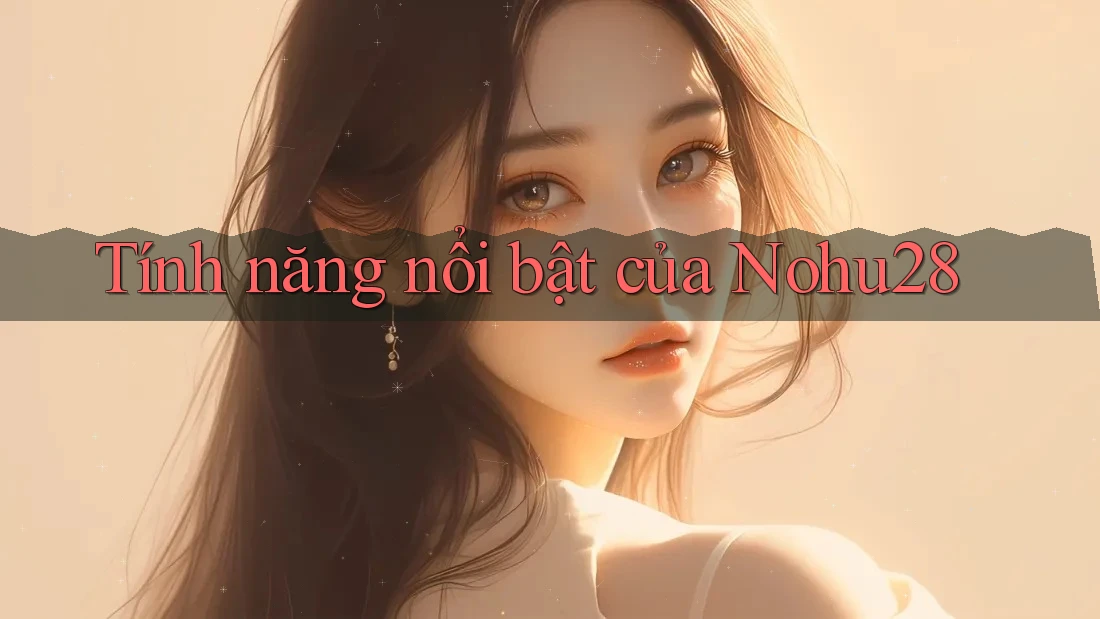Tính năng nổi bật của nohu28 Tính năng nổi bật của nohu28