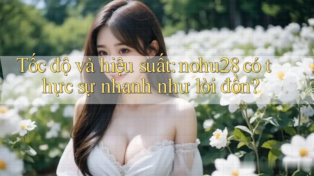 Tốc độ và hiệu suất: nohu28 có thực sự nhanh như lời đồn? Tốc độ và hiệu suất: nohu28 có thực sự nhanh như lời đồn?