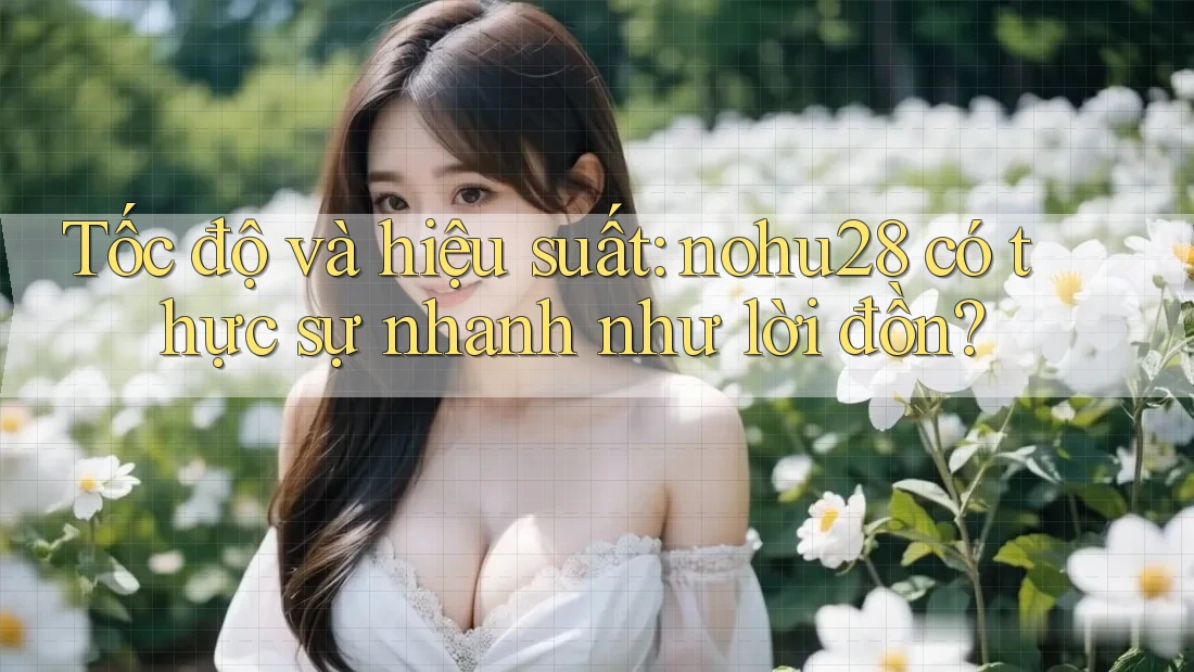 Tốc độ và hiệu suất: nohu28 có thực sự nhanh như lời đồn? Tốc độ và hiệu suất: nohu28 có thực sự nhanh như lời đồn?