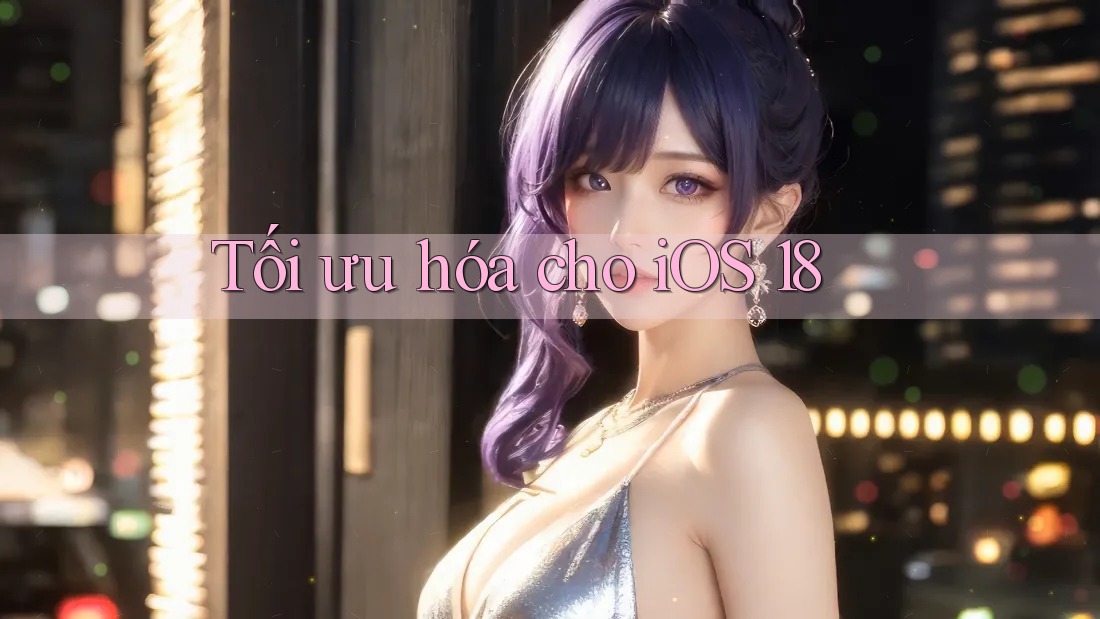 Tối ưu hóa cho iOS 18 Tối ưu hóa cho iOS 18