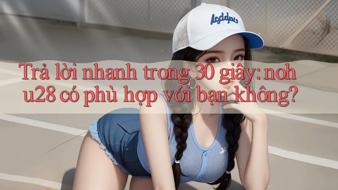 Trả lời nhanh trong 30 giây: nohu28 có phù hợp với bạn không? Trả lời nhanh trong 30 giây: nohu28 có phù hợp với bạn không?