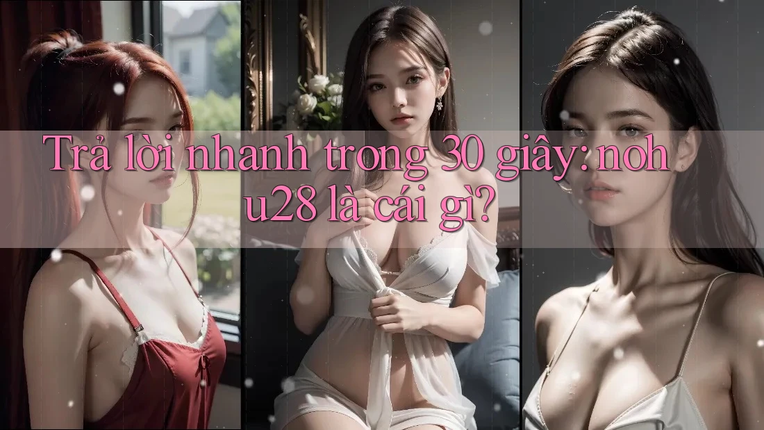 Trả lời nhanh trong 30 giây: nohu28 là cái gì? Trả lời nhanh trong 30 giây: nohu28 là cái gì?