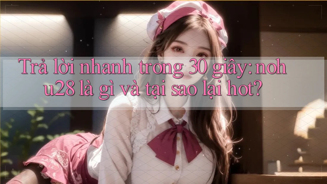 Trả lời nhanh trong 30 giây: nohu28 là gì và tại sao lại hot? Trả lời nhanh trong 30 giây: nohu28 là gì và tại sao lại hot?