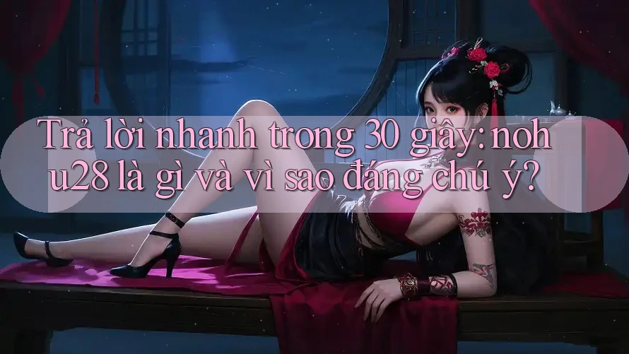 Trả lời nhanh trong 30 giây: nohu28 là gì và vì sao đáng chú ý? Trả lời nhanh trong 30 giây: nohu28 là gì và vì sao đáng chú ý?