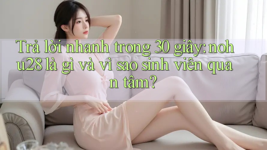 Trả lời nhanh trong 30 giây: nohu28 là gì và vì sao sinh viên quan tâm? Trả lời nhanh trong 30 giây: nohu28 là gì và vì sao sinh viên quan tâm?