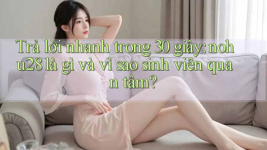 Trả lời nhanh trong 30 giây: nohu28 là gì và vì sao sinh viên quan tâm? Trả lời nhanh trong 30 giây: nohu28 là gì và vì sao sinh viên quan tâm?