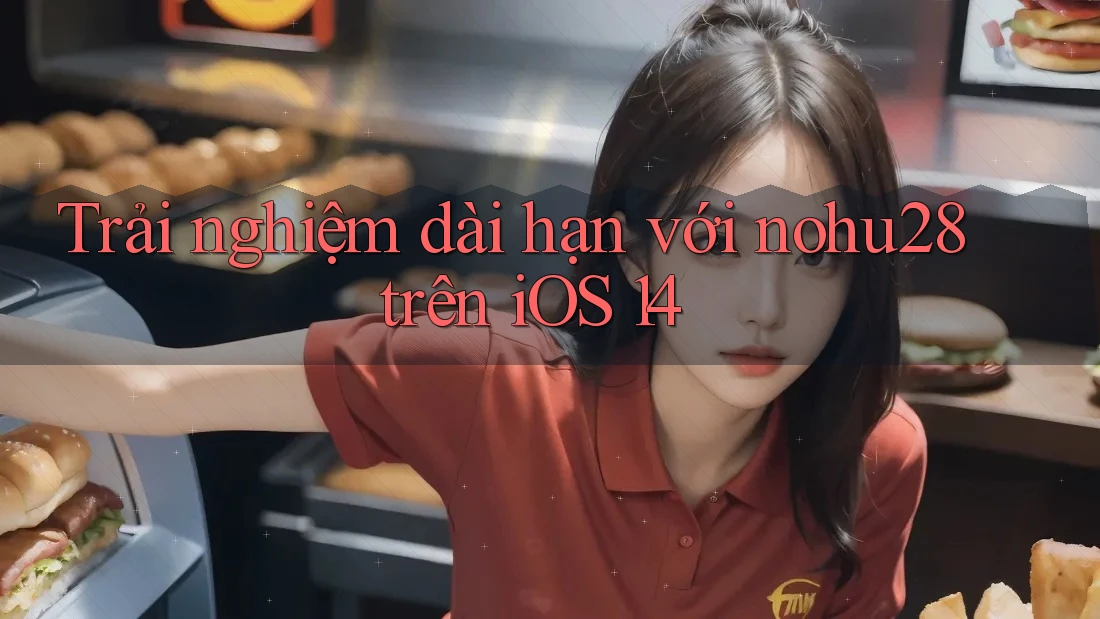 Trải nghiệm dài hạn với nohu28 trên iOS 14 Trải nghiệm dài hạn với nohu28 trên iOS 14