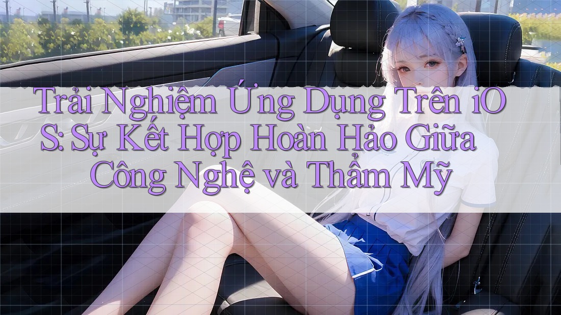 Trải Nghiệm Ứng Dụng Trên iOS: Sự Kết Hợp Hoàn Hảo Giữa Công Nghệ và Thẩm Mỹ Trải Nghiệm Ứng Dụng Trên iOS: Sự Kết Hợp Hoàn Hảo Giữa Công Nghệ và Thẩm Mỹ