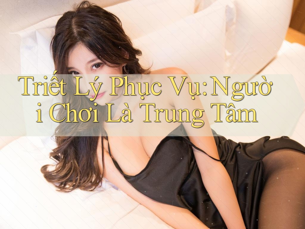 Triết Lý Phục Vụ: Người Chơi Là Trung Tâm Triết Lý Phục Vụ: Người Chơi Là Trung Tâm