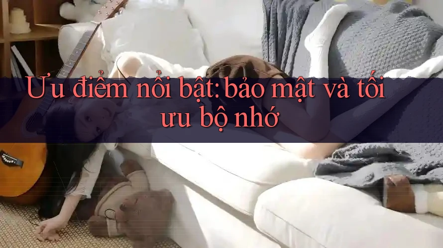 Ưu điểm nổi bật: bảo mật và tối ưu bộ nhớ Ưu điểm nổi bật: bảo mật và tối ưu bộ nhớ