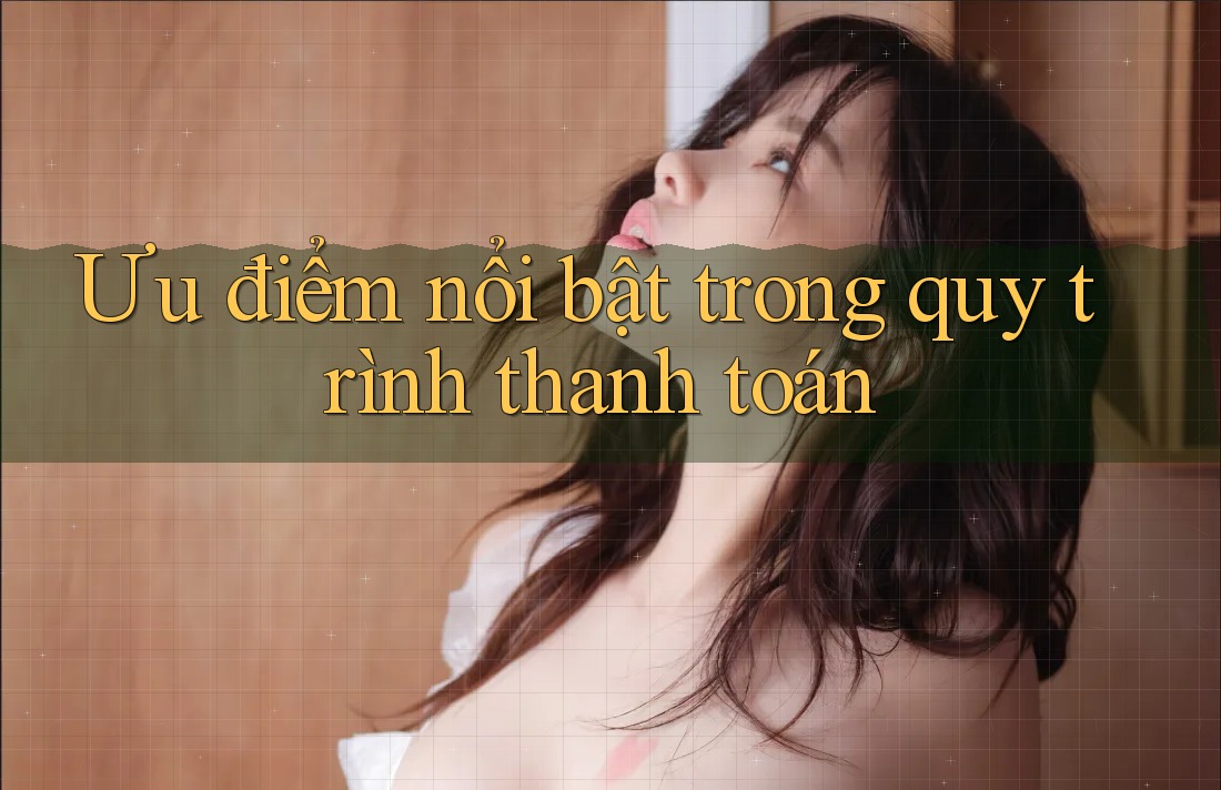 Ưu điểm nổi bật trong quy trình thanh toán Ưu điểm nổi bật trong quy trình thanh toán