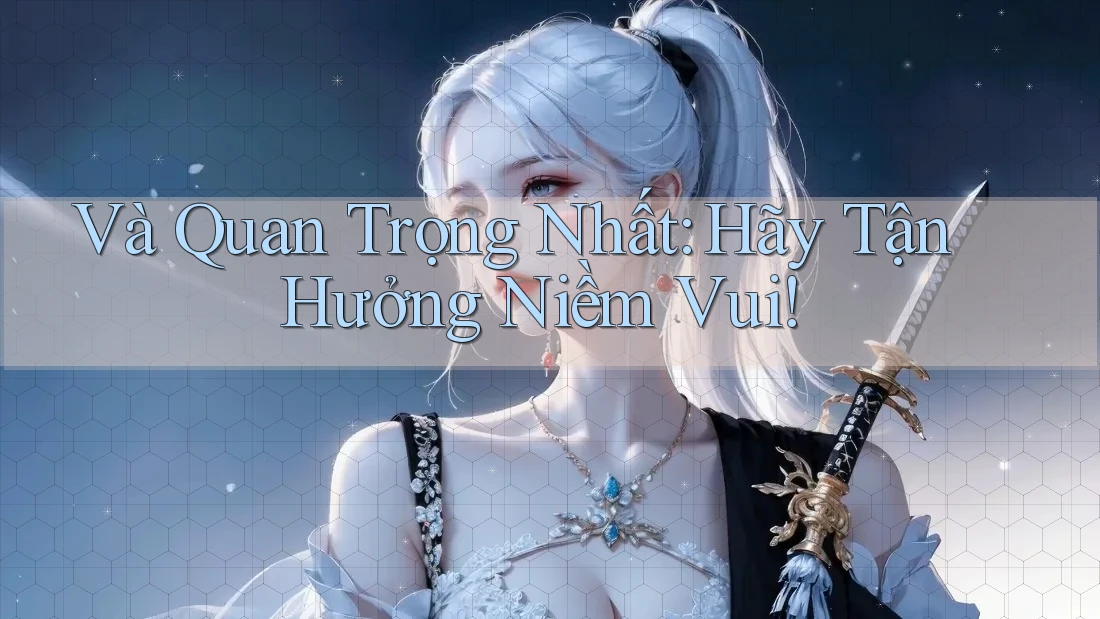 Và Quan Trọng Nhất: Hãy Tận Hưởng Niềm Vui!