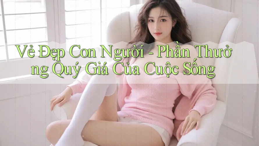 Vẻ Đẹp Con Người - Phần Thưởng Quý Giá Của Cuộc Sống Vẻ Đẹp Con Người - Phần Thưởng Quý Giá Của Cuộc Sống