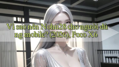 Vì sao nên Nohu28 cho người dùng mobile (2026), Poco X6