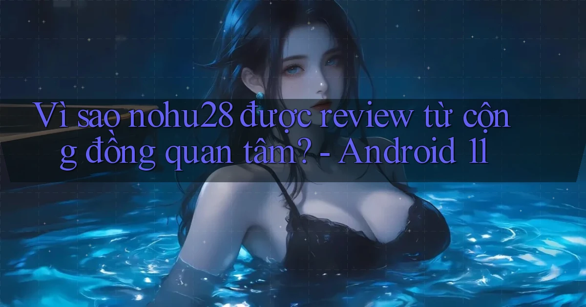 Vì sao nohu28 được review từ cộng đồng quan tâm   Android 11