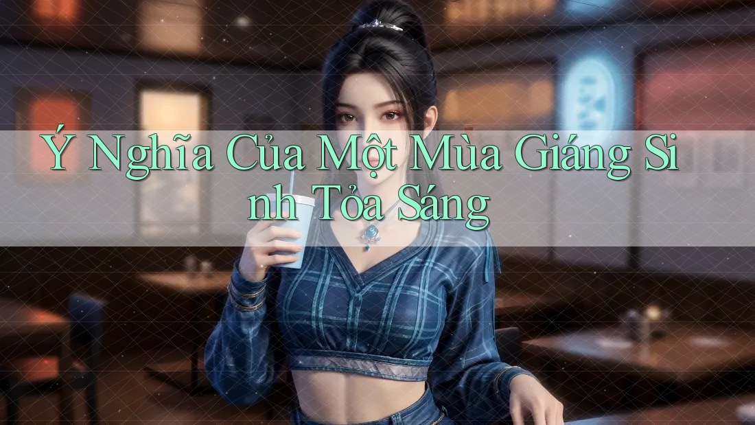 Ý Nghĩa Của Một Mùa Giáng Sinh Tỏa Sáng Ý Nghĩa Của Một Mùa Giáng Sinh Tỏa Sáng